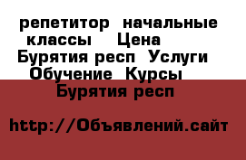 репетитор (начальные классы) › Цена ­ 350 - Бурятия респ. Услуги » Обучение. Курсы   . Бурятия респ.